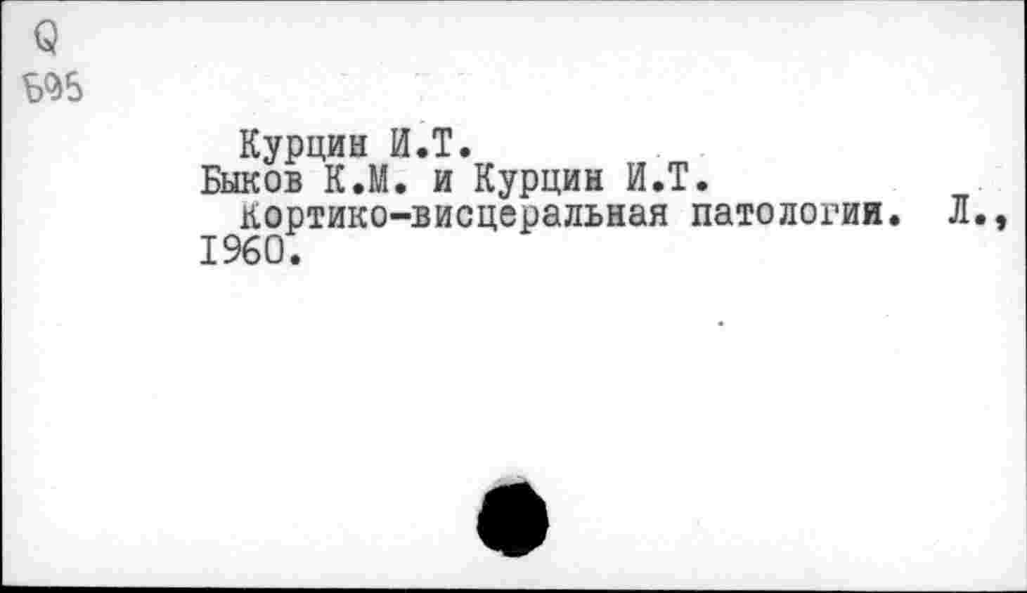 ﻿Курцин И.Т.
Быков К.М. и Курцин И.Т.
кортико-висцеральная патологии 1960.